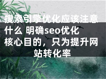 搜索引擎优化应该注意什么 明确seo优化核心目的，只为提升网站转化率