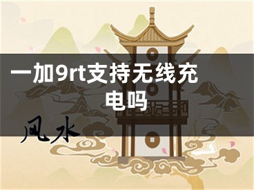 一加9rt支持无线充电吗