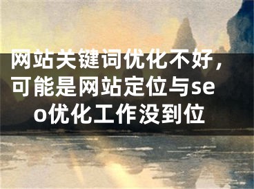 网站关键词优化不好，可能是网站定位与seo优化工作没到位