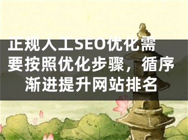 正规人工SEO优化需要按照优化步骤，循序渐进提升网站排名