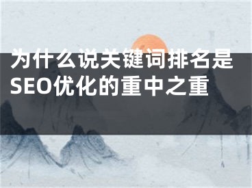 为什么说关键词排名是SEO优化的重中之重 