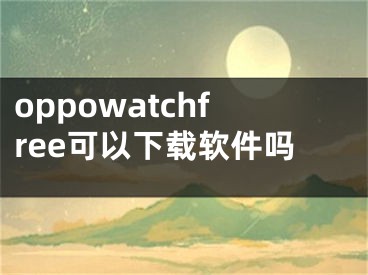 oppowatchfree可以下载软件吗