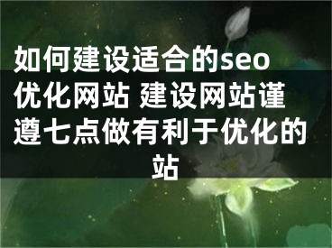 如何建设适合的seo优化网站 建设网站谨遵七点做有利于优化的站