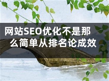 网站SEO优化不是那么简单从排名论成效