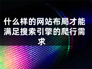 什么样的网站布局才能满足搜索引擎的爬行需求 