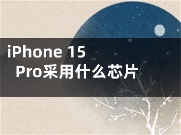 iPhone 15 Pro采用什么芯片