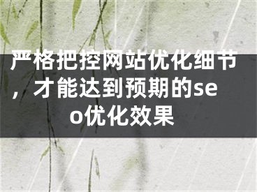 严格把控网站优化细节，才能达到预期的seo优化效果