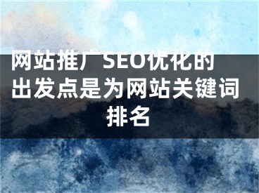 网站推广SEO优化的出发点是为网站关键词排名