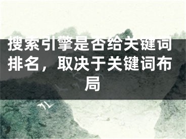 搜索引擎是否给关键词排名，取决于关键词布局