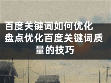 百度关键词如何优化 盘点优化百度关键词质量的技巧