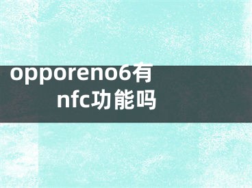 opporeno6有nfc功能吗