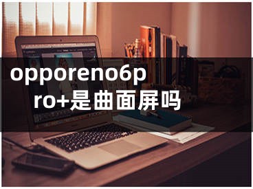 opporeno6pro+是曲面屏吗