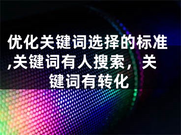 优化关键词选择的标准,关键词有人搜索，关键词有转化