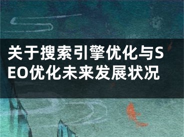 关于搜索引擎优化与SEO优化未来发展状况