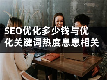 SEO优化多少钱与优化关键词热度息息相关