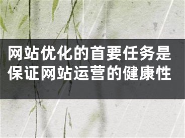 网站优化的首要任务是保证网站运营的健康性