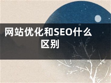 网站优化和SEO什么区别 