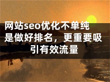 网站seo优化不单纯是做好排名，更重要吸引有效流量