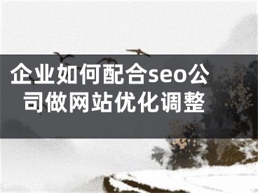 企业如何配合seo公司做网站优化调整 