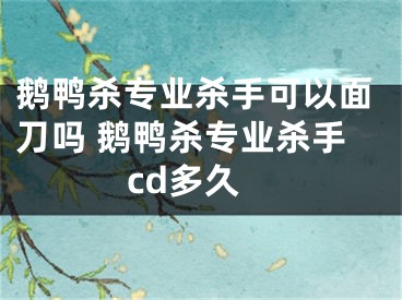 鹅鸭杀专业杀手可以面刀吗 鹅鸭杀专业杀手cd多久