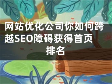 网站优化公司你如何跨越SEO障碍获得首页排名