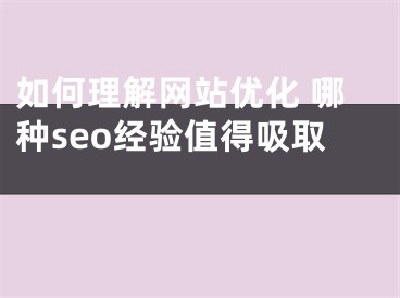 如何理解网站优化 哪种seo经验值得吸取 