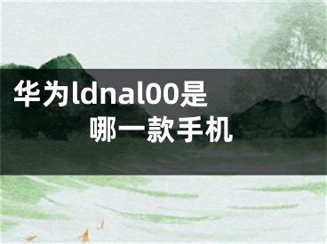 华为ldnal00是哪一款手机