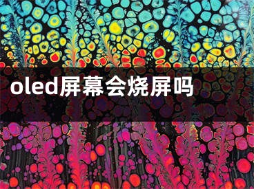 oled屏幕会烧屏吗