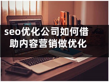 seo优化公司如何借助内容营销做优化 