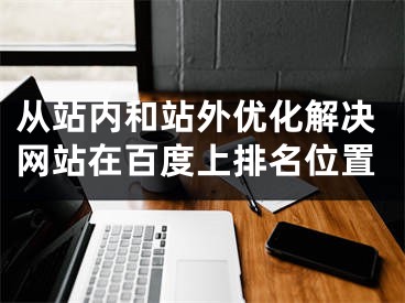 从站内和站外优化解决网站在百度上排名位置