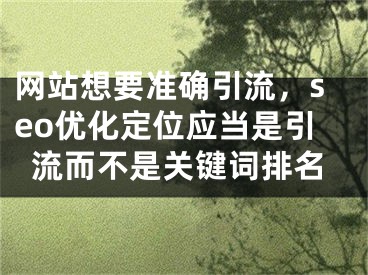 网站想要准确引流，seo优化定位应当是引流而不是关键词排名