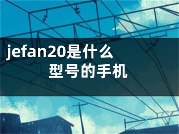 jefan20是什么型号的手机