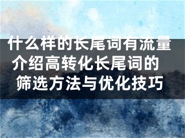 什么样的长尾词有流量 介绍高转化长尾词的筛选方法与优化技巧