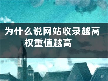 为什么说网站收录越高权重值越高 