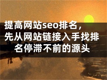 提高网站seo排名，先从网站链接入手找排名停滞不前的源头
