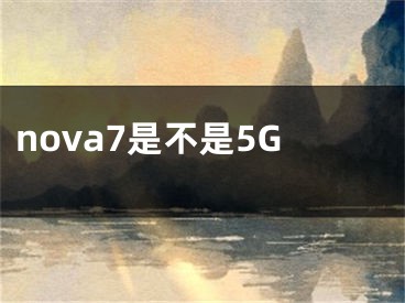 nova7是不是5G