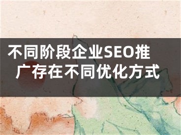 不同阶段企业SEO推广存在不同优化方式