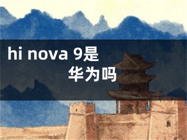 hi nova 9是华为吗 