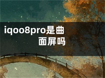 iqoo8pro是曲面屏吗 