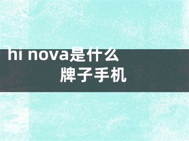 hi nova是什么牌子手机
