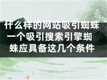 什么样的网站吸引蜘蛛 一个吸引搜索引擎蜘蛛应具备这几个条件