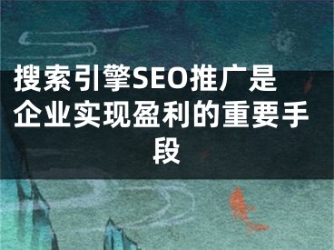 搜索引擎SEO推广是企业实现盈利的重要手段