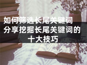 如何筛选长尾关键词 分享挖掘长尾关键词的十大技巧