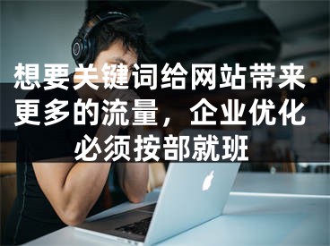 想要关键词给网站带来更多的流量，企业优化必须按部就班