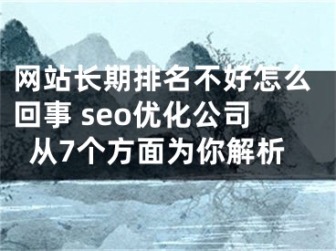 网站长期排名不好怎么回事 seo优化公司从7个方面为你解析