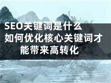 SEO关键词是什么 如何优化核心关键词才能带来高转化 