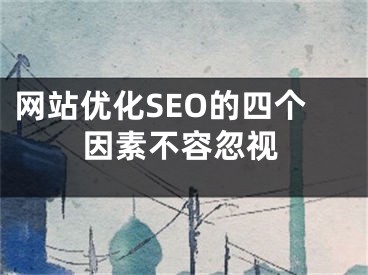 网站优化SEO的四个因素不容忽视