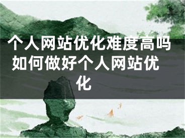 个人网站优化难度高吗 如何做好个人网站优化 