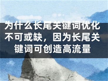 为什么长尾关键词优化不可或缺，因为长尾关键词可创造高流量