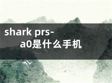 shark prs-a0是什么手机